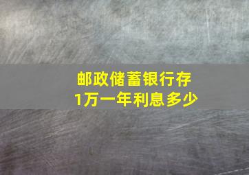 邮政储蓄银行存1万一年利息多少