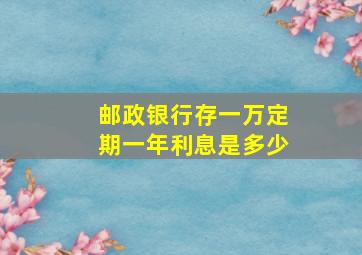 邮政银行存一万定期一年利息是多少