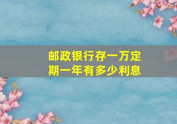 邮政银行存一万定期一年有多少利息