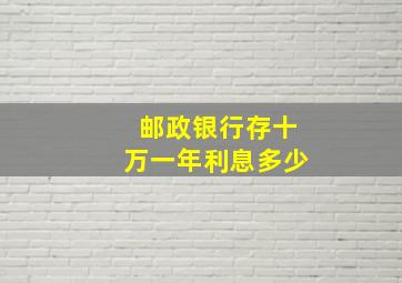 邮政银行存十万一年利息多少