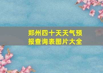 郑州四十天天气预报查询表图片大全