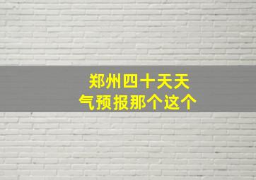 郑州四十天天气预报那个这个