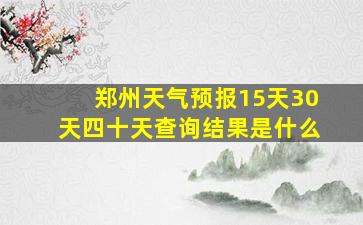 郑州天气预报15天30天四十天查询结果是什么