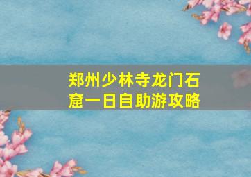 郑州少林寺龙门石窟一日自助游攻略