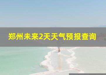 郑州未来2天天气预报查询