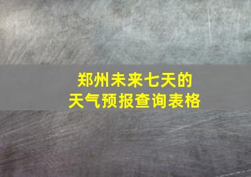 郑州未来七天的天气预报查询表格