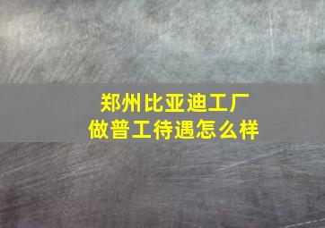 郑州比亚迪工厂做普工待遇怎么样