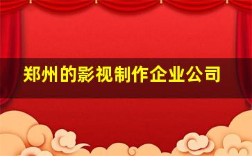 郑州的影视制作企业公司