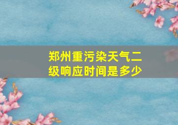 郑州重污染天气二级响应时间是多少