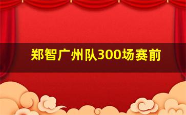 郑智广州队300场赛前