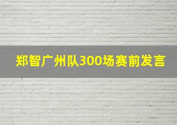 郑智广州队300场赛前发言