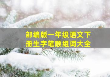 部编版一年级语文下册生字笔顺组词大全