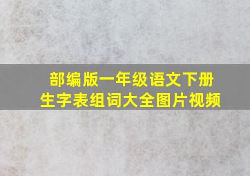 部编版一年级语文下册生字表组词大全图片视频