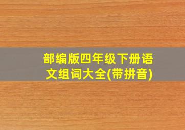 部编版四年级下册语文组词大全(带拼音)