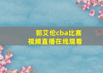 郭艾伦cba比赛视频直播在线观看