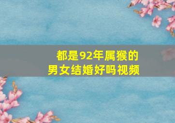 都是92年属猴的男女结婚好吗视频