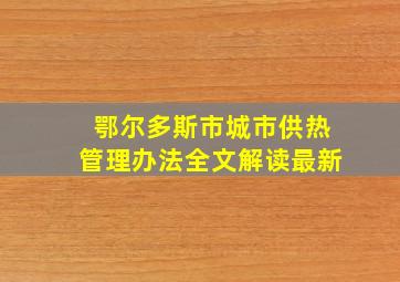 鄂尔多斯市城市供热管理办法全文解读最新