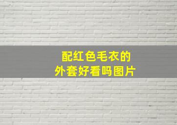 配红色毛衣的外套好看吗图片