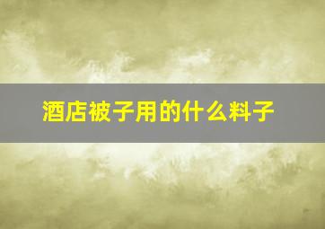 酒店被子用的什么料子