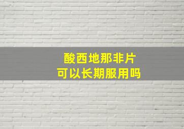 酸西地那非片可以长期服用吗