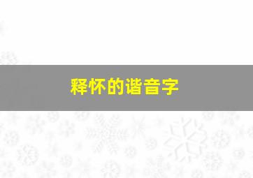 释怀的谐音字