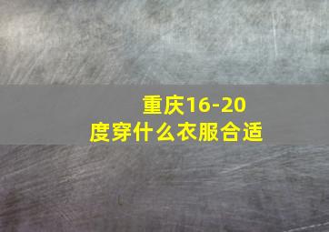 重庆16-20度穿什么衣服合适