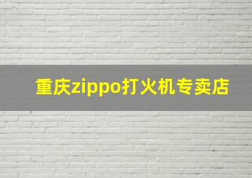 重庆zippo打火机专卖店