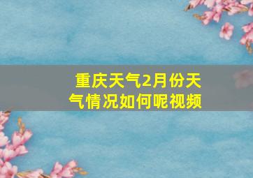 重庆天气2月份天气情况如何呢视频