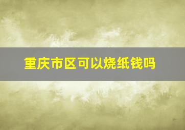 重庆市区可以烧纸钱吗