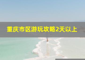 重庆市区游玩攻略2天以上