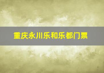 重庆永川乐和乐都门票