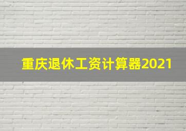 重庆退休工资计算器2021