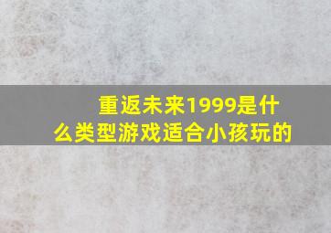 重返未来1999是什么类型游戏适合小孩玩的