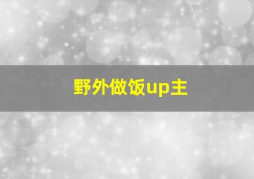 野外做饭up主