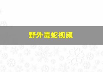 野外毒蛇视频