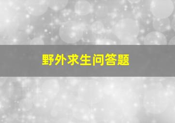 野外求生问答题