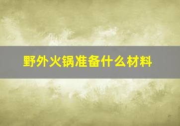 野外火锅准备什么材料