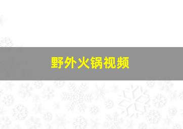 野外火锅视频