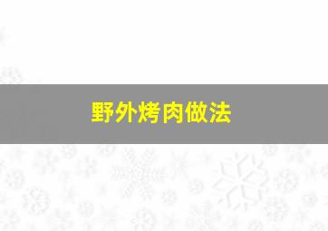 野外烤肉做法