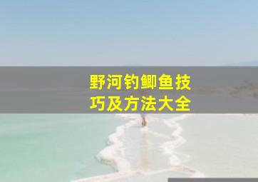 野河钓鲫鱼技巧及方法大全