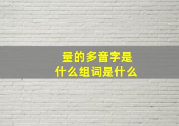 量的多音字是什么组词是什么