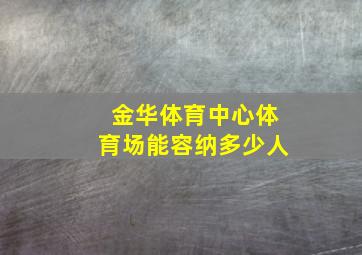 金华体育中心体育场能容纳多少人