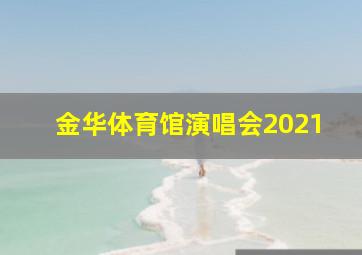 金华体育馆演唱会2021