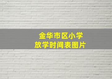 金华市区小学放学时间表图片