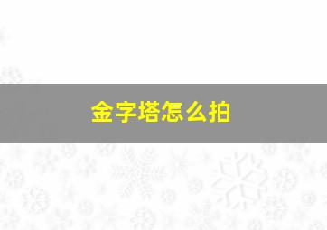 金字塔怎么拍