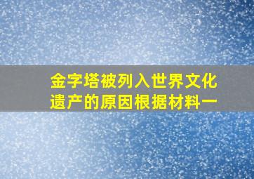 金字塔被列入世界文化遗产的原因根据材料一