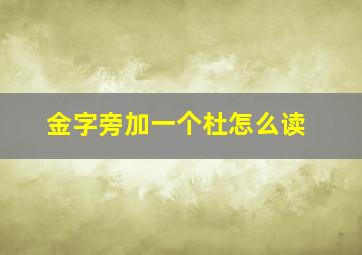 金字旁加一个杜怎么读