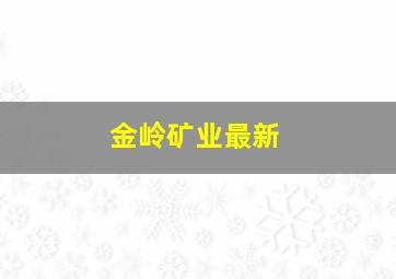 金岭矿业最新