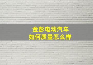 金彭电动汽车如何质量怎么样