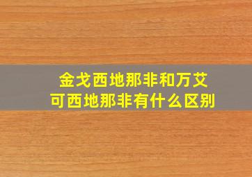 金戈西地那非和万艾可西地那非有什么区别